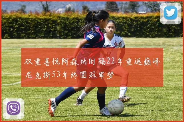 双重喜悦阿森纳时隔22年重返巅峰尼克斯53年终圆冠军梦