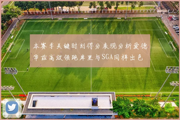 本赛季关键时刻得分表现分析爱德华兹高效领跑库里与SGA同样出色