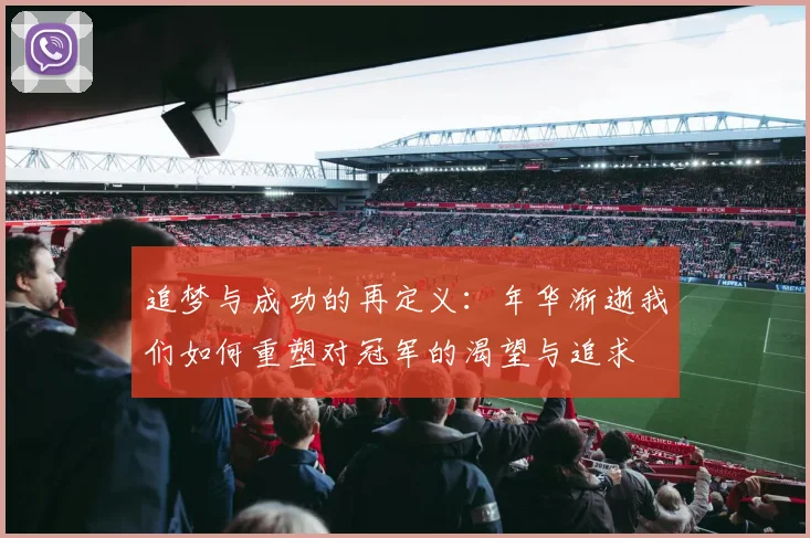 追梦与成功的再定义：年华渐逝我们如何重塑对冠军的渴望与追求