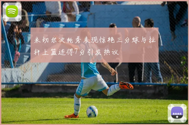 米切尔次轮秀表现惊艳三分球与拉杆上篮连得7分引发热议