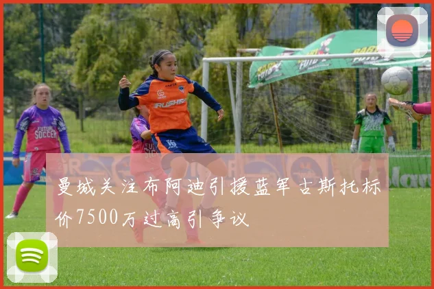 曼城关注布阿迪引援蓝军古斯托标价7500万过高引争议