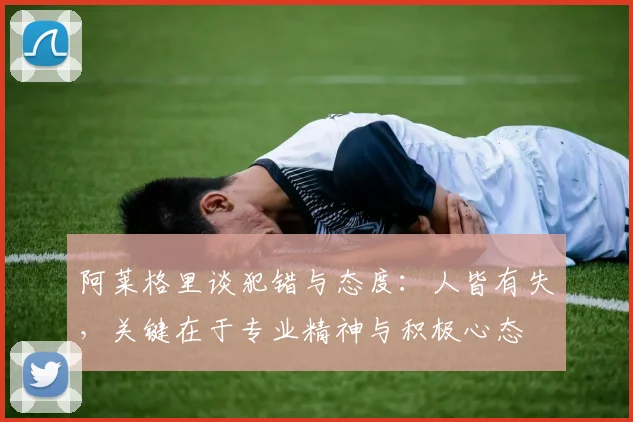 阿莱格里谈犯错与态度：人皆有失，关键在于专业精神与积极心态