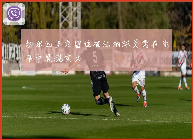 切尔西坚定留住福法纳球员需在竞争中展现实力