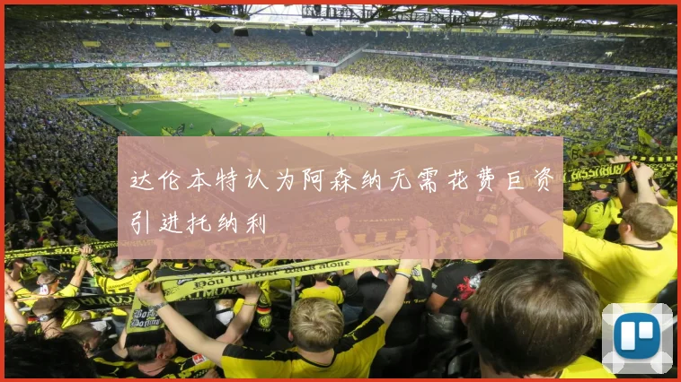 达伦本特认为阿森纳无需花费巨资引进托纳利
