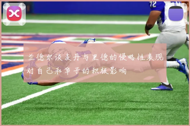 兰德尔谈麦丹与里德的侵略性表现对自己和华子的积极影响